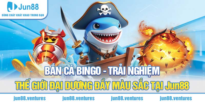 Bắn Cá Bingo - Trải Nghiệm Thế Giới Đại Dương Đầy Màu Sắc Tại Jun88