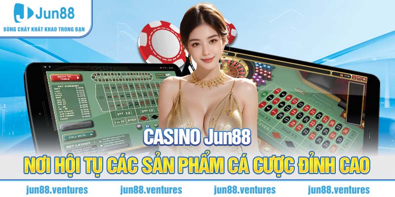 Casino Jun88 - Nơi Hội Tụ Các Sản Phẩm Cá Cược Đỉnh Cao