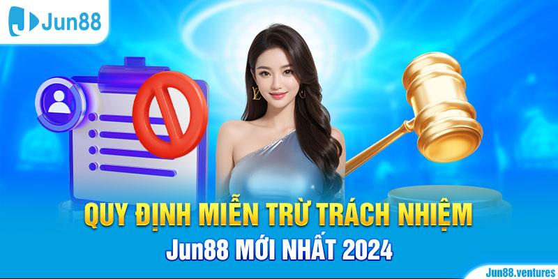 Quy Định Miễn Trừ Trách Nhiệm Jun88 Mới Nhất 2024