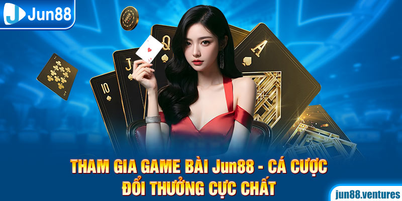 Tham Gia Game Bài Jun88 – Cá Cược Đổi Thưởng Cực Chất