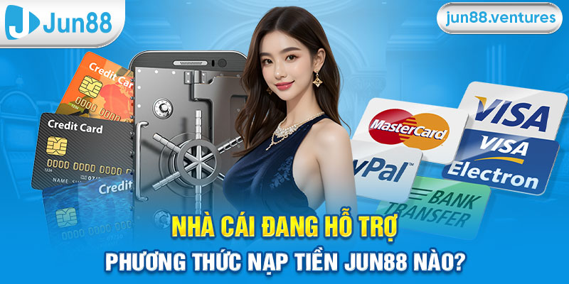 Nhà cái đang hỗ trợ phương thức nạp tiền Jun88 nào?