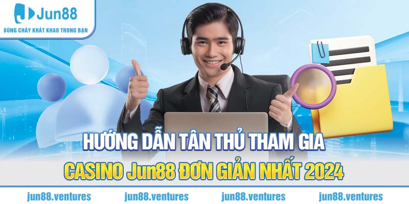 Hướng dẫn tân thủ tham gia Casino Jun88 đơn giản nhất 2024