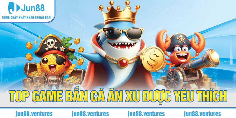 Top game Bắn cá ăn xu được yêu thích 