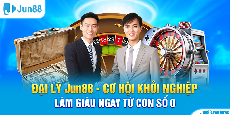 Đại Lý Jun88 - Cơ Hội Khởi Nghiệp Làm Giàu Ngay Từ Con Số 0