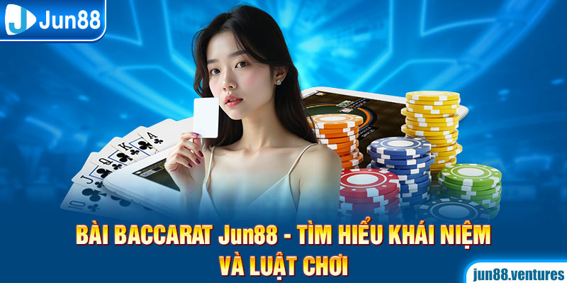 Bài Baccarat Jun88 - Tìm Hiểu Khái Niệm Và Luật Chơi