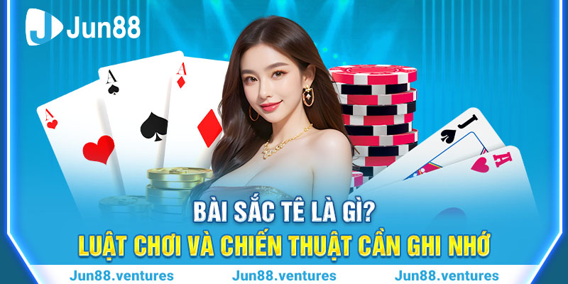 Bài Sắc Tê Là Gì? Luật Chơi Và Chiến Thuật Cần Ghi Nhớ