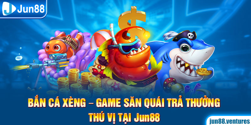 Bắn Cá Xèng – Game Săn Quái Trả Thưởng Thú Vị Tại Jun88