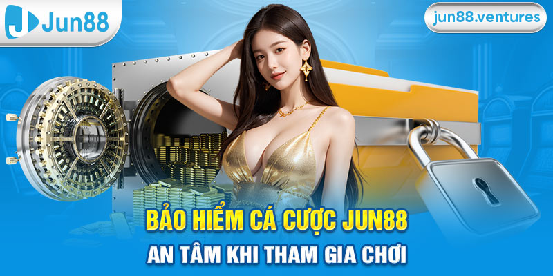 Bảo Hiểm Cá Cược Jun88 – An Tâm Khi Tham Gia Chơi