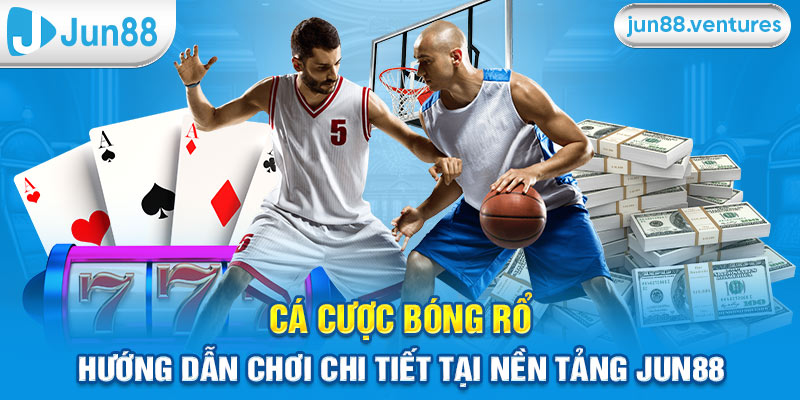 Cá Cược Bóng Rổ - Hướng Dẫn Chơi Chi Tiết Tại Nền Tảng Jun88