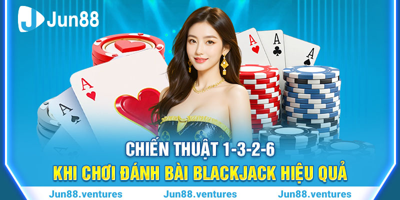 Chiến Thuật 1-3-2-6 Khi Chơi Đánh Bài Blackjack Hiệu Quả