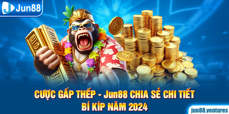 Cược Gấp Thếp – Jun88 Chia Sẻ Chi Tiết Bí Kíp Năm 2024