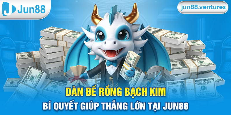 Dàn Đề Rồng Bạch Kim – Bí Quyết Giúp Thắng Lớn Tại Jun88