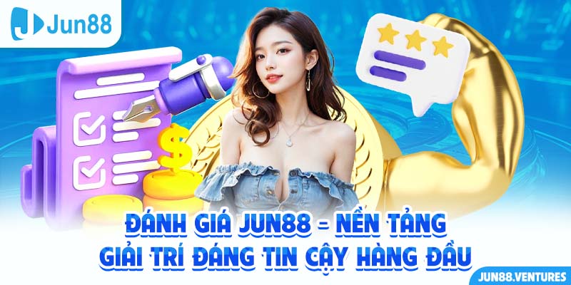 Đánh Giá Jun88 - Nền Tảng Giải Trí Đáng Tin Cậy Hàng Đầu