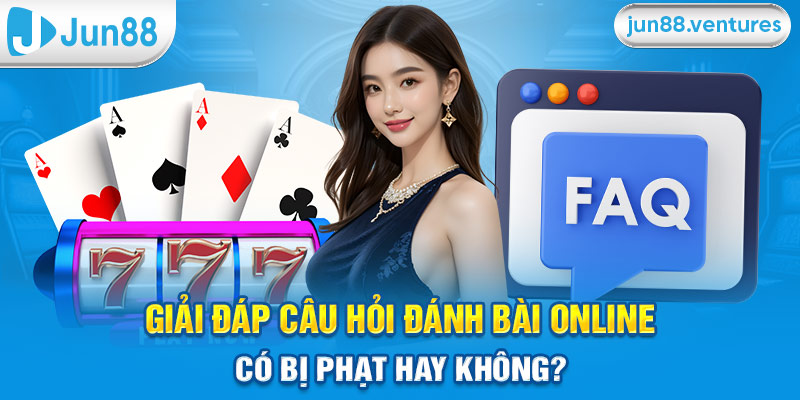 Giải Đáp Câu Hỏi Đánh Bài Online Có Bị Phạt Hay Không?