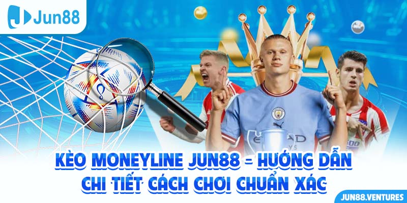 Kèo Moneyline Jun88 - Hướng Dẫn Chi Tiết Cách Chơi Chuẩn Xác