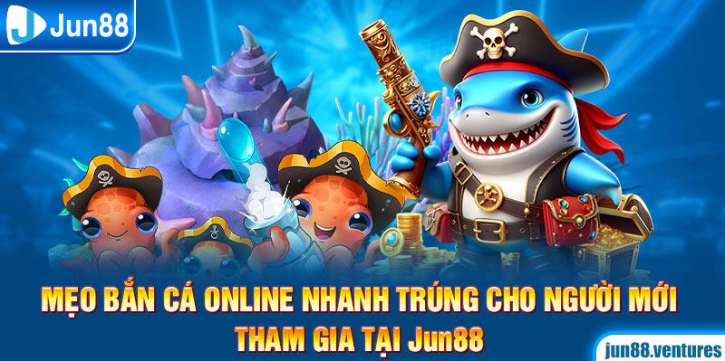 Mẹo Bắn Cá Online Nhanh Trúng Cho Người Mới Tham Gia Tại Jun88