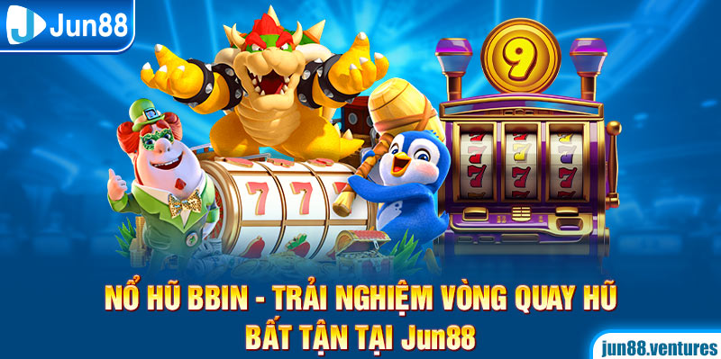 Nổ Hũ Bbin - Trải Nghiệm Vòng Quay Hũ Bất Tận Tại Jun88