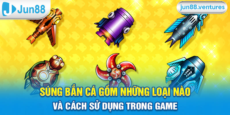 Súng Bắn Cá Gồm Những Loại Nào Và Cách Sử Dụng Trong Game