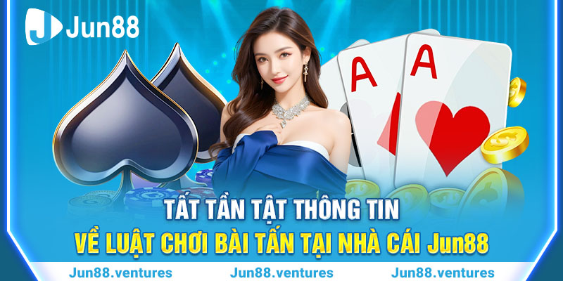 Tất Tần Tật Thông Tin Về Luật Chơi Bài Tấn Tại Nhà Cái Jun88