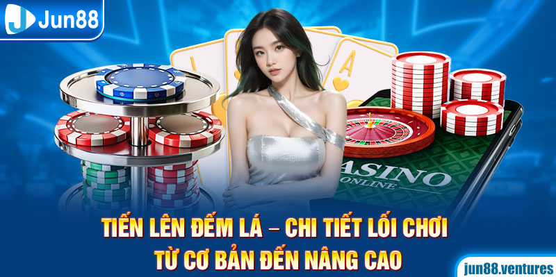 Tiến Lên Đếm Lá – Chi Tiết Lối Chơi Từ Cơ Bản Đến Nâng Cao