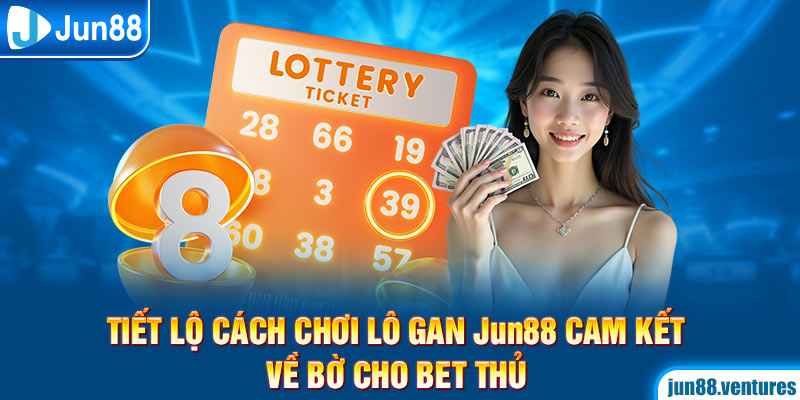 Lô Gan – Jun88 Tiết Lộ Cách Chơi Cam Kết Về Bờ Cho Bet Thủ