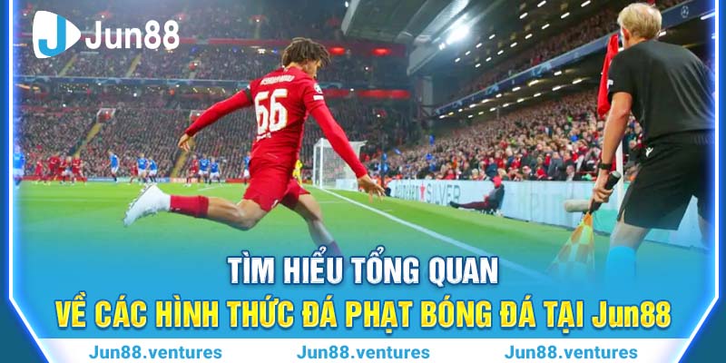 Tìm Hiểu Tổng Quan Về Các Hình Thức Đá Phạt Bóng Đá Tại Jun88